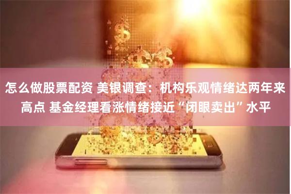 怎么做股票配资 美银调查：机构乐观情绪达两年来高点 基金经理看涨情绪接近“闭眼卖出”水平