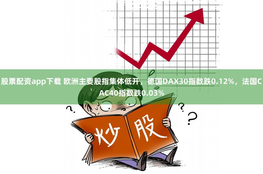 股票配资app下载 欧洲主要股指集体低开，德国DAX30指数跌0.12%，法国CAC40指数跌0.03%