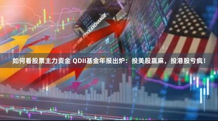 如何看股票主力资金 QDII基金年报出炉：投美股赢麻，投港股亏疯！