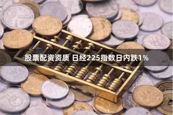 股票配资资质 日经225指数日内跌1%