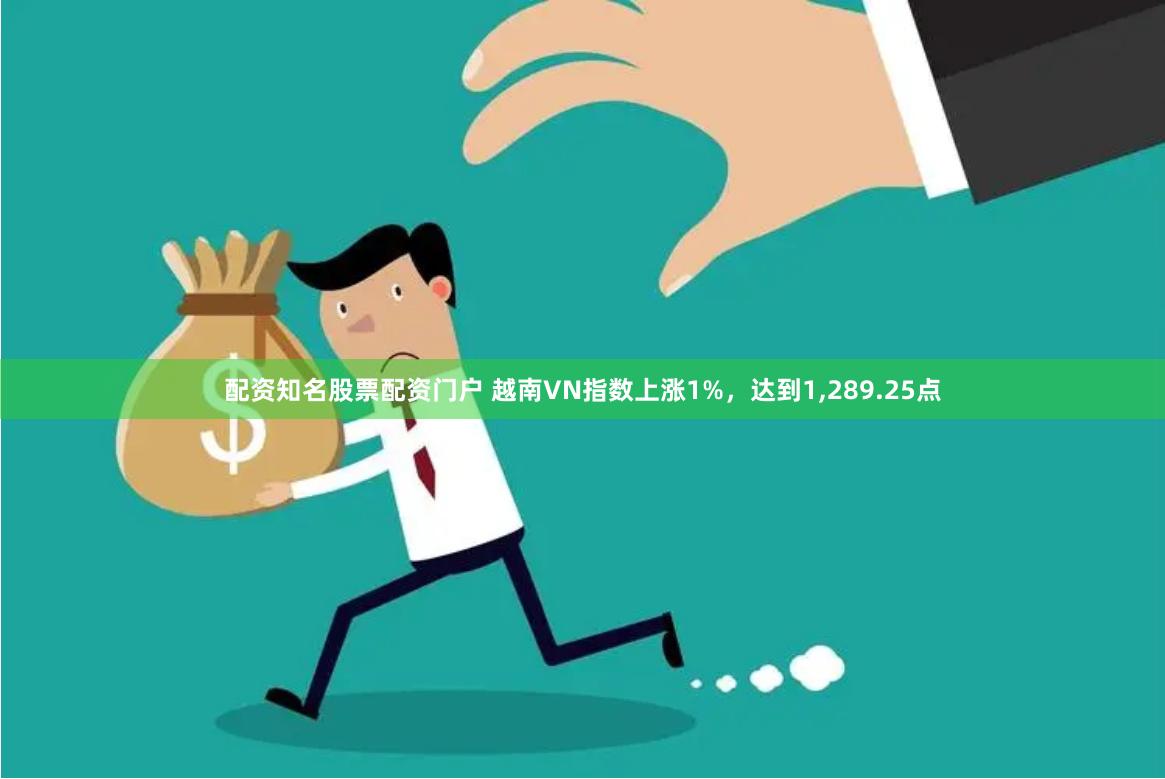 配资知名股票配资门户 越南VN指数上涨1%，达到1,289.25点