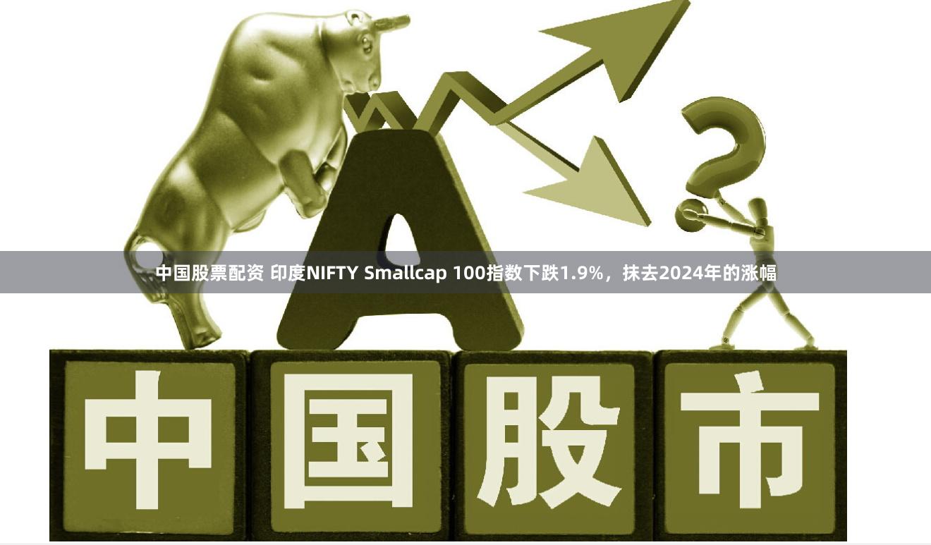 中国股票配资 印度NIFTY Smallcap 100指数下跌1.9%，抹去2024年的涨幅