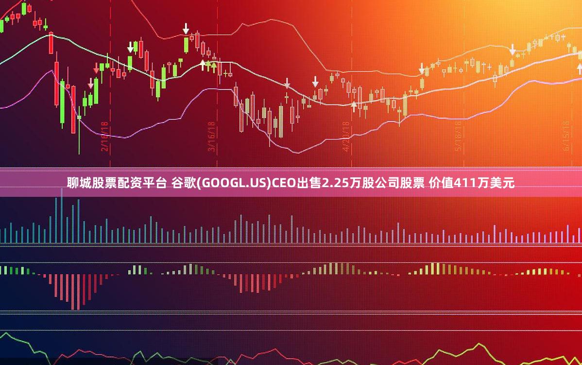 聊城股票配资平台 谷歌(GOOGL.US)CEO出售2.25万股公司股票 价值411万美元