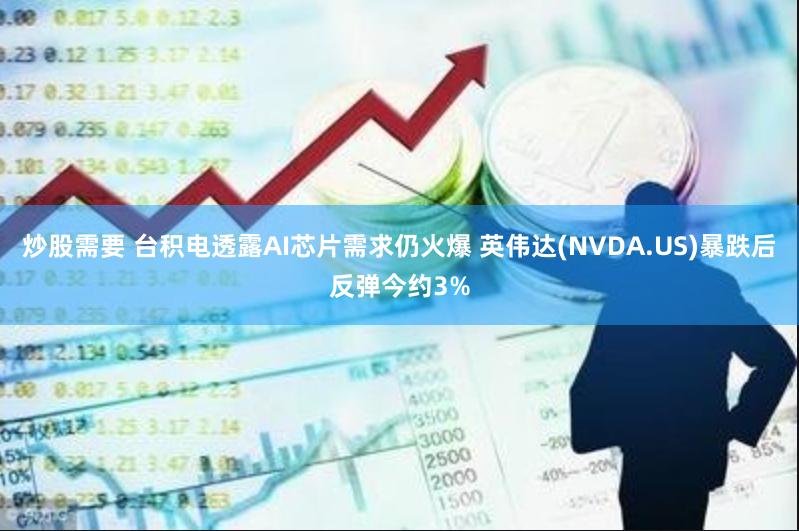 炒股需要 台积电透露AI芯片需求仍火爆 英伟达(NVDA.US)暴跌后反弹今约3%