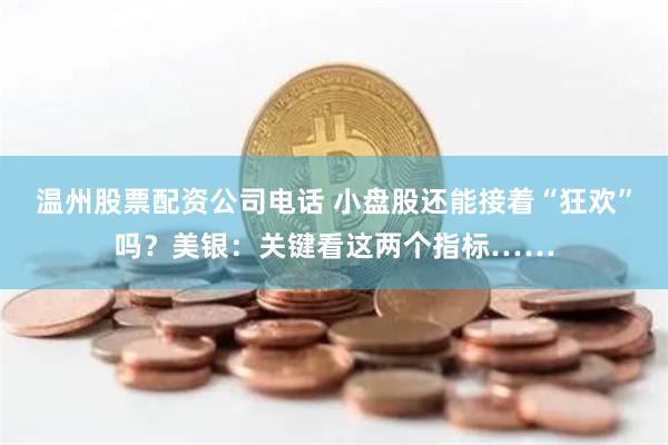 温州股票配资公司电话 小盘股还能接着“狂欢”吗？美银：关键看这两个指标……