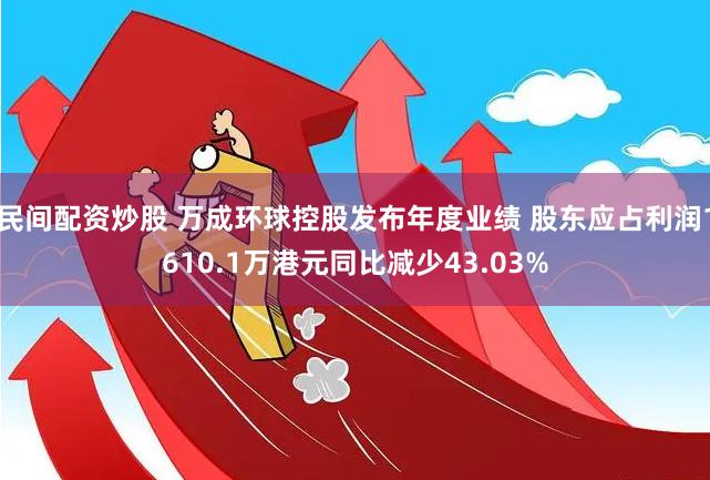 民间配资炒股 万成环球控股发布年度业绩 股东应占利润1610.1万港元同比减少43.03%