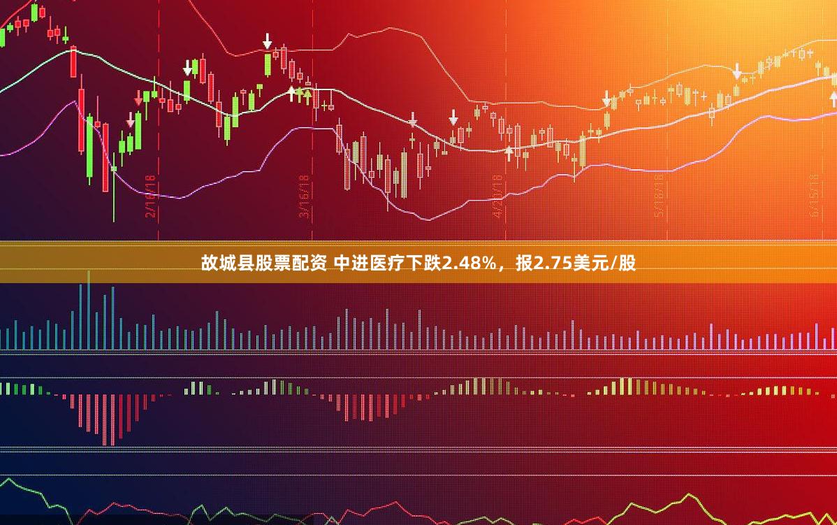 故城县股票配资 中进医疗下跌2.48%，报2.75美元/股