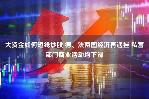 大资金如何短线炒股 德、法两国经济再遇挫 私营部门商业活动均下滑