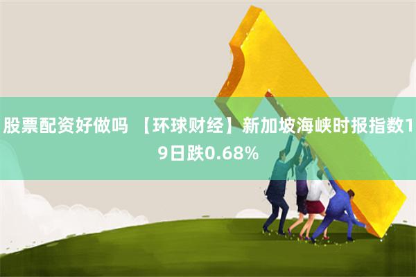 股票配资好做吗 【环球财经】新加坡海峡时报指数19日跌0.68%