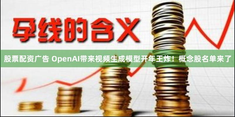 股票配资广告 OpenAI带来视频生成模型开年王炸！概念股名单来了