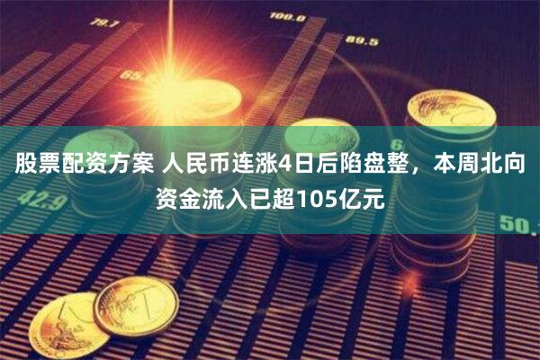 股票配资方案 人民币连涨4日后陷盘整，本周北向资金流入已超105亿元