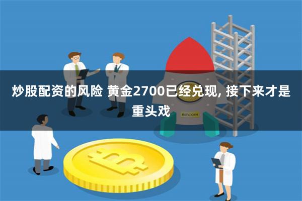 炒股配资的风险 黄金2700已经兑现, 接下来才是重头戏