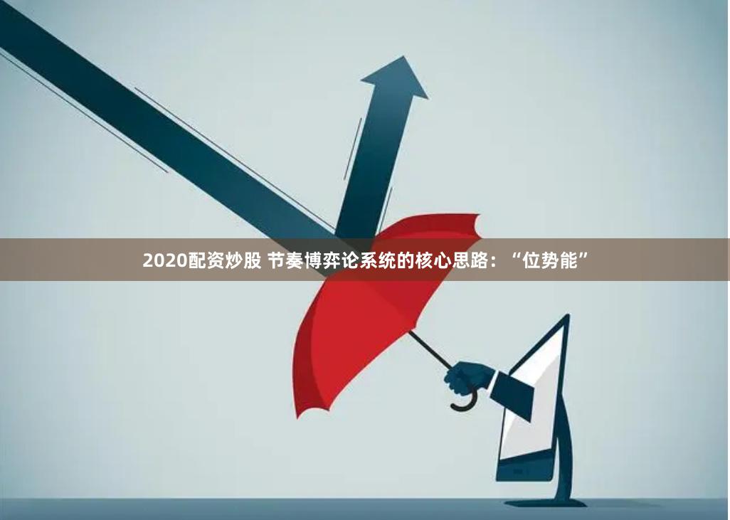 2020配资炒股 节奏博弈论系统的核心思路：“位势能”