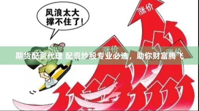 期货配资代理 配资炒股专业必选，助你财富腾飞