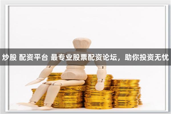 炒股 配资平台 最专业股票配资论坛，助你投资无忧