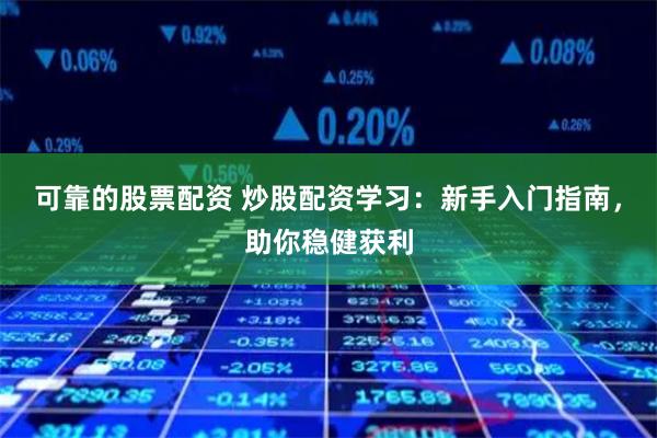 可靠的股票配资 炒股配资学习：新手入门指南，助你稳健获利