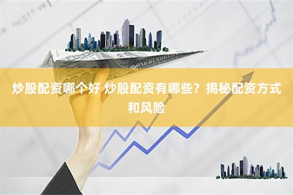 炒股配资哪个好 炒股配资有哪些？揭秘配资方式和风险