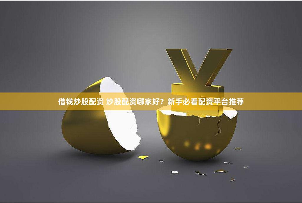 借钱炒股配资 炒股配资哪家好？新手必看配资平台推荐