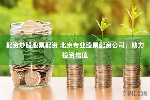 配资炒股股票配资 北京专业股票配资公司，助力投资增值