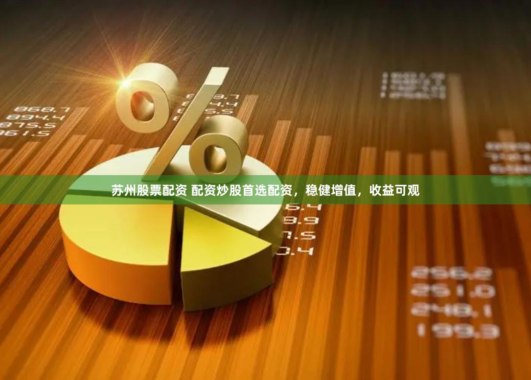 苏州股票配资 配资炒股首选配资，稳健增值，收益可观