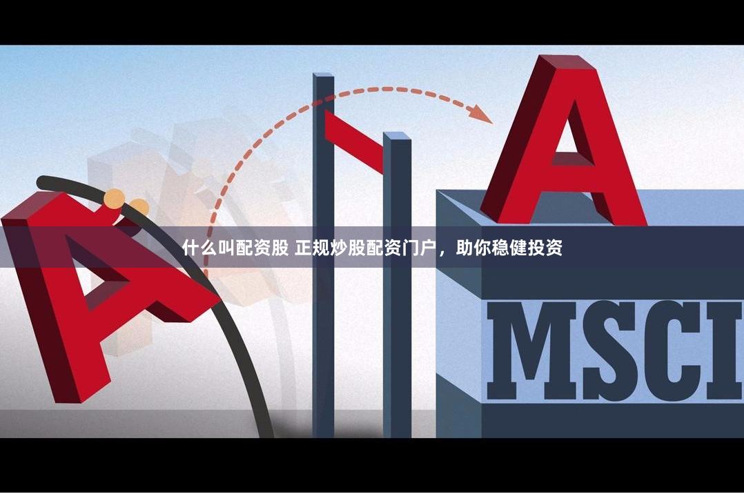 什么叫配资股 正规炒股配资门户，助你稳健投资
