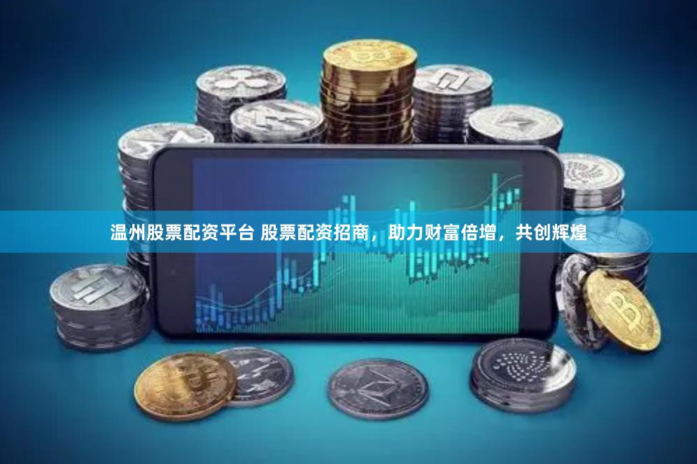 温州股票配资平台 股票配资招商，助力财富倍增，共创辉煌