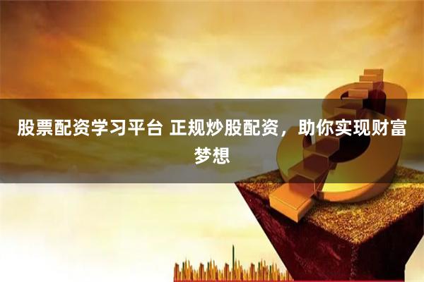 股票配资学习平台 正规炒股配资，助你实现财富梦想