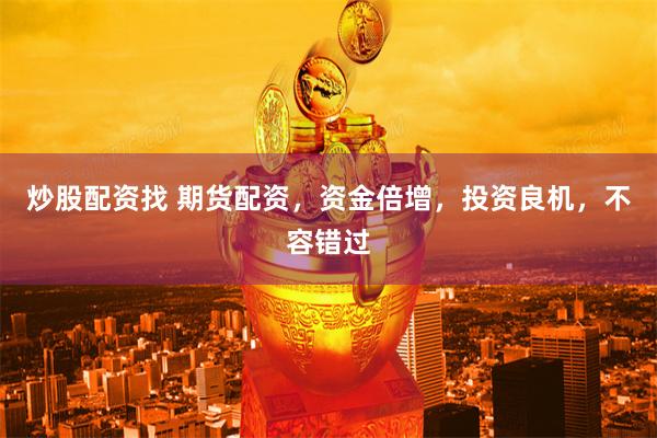 炒股配资找 期货配资，资金倍增，投资良机，不容错过