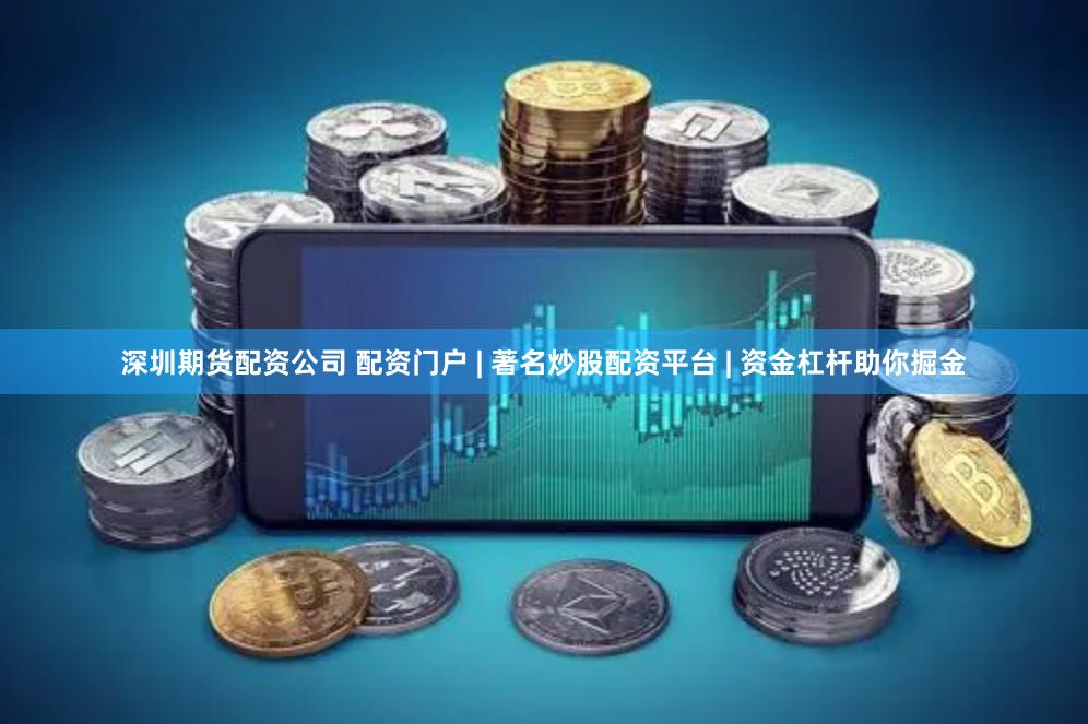 深圳期货配资公司 配资门户 | 著名炒股配资平台 | 资金杠杆助你掘金