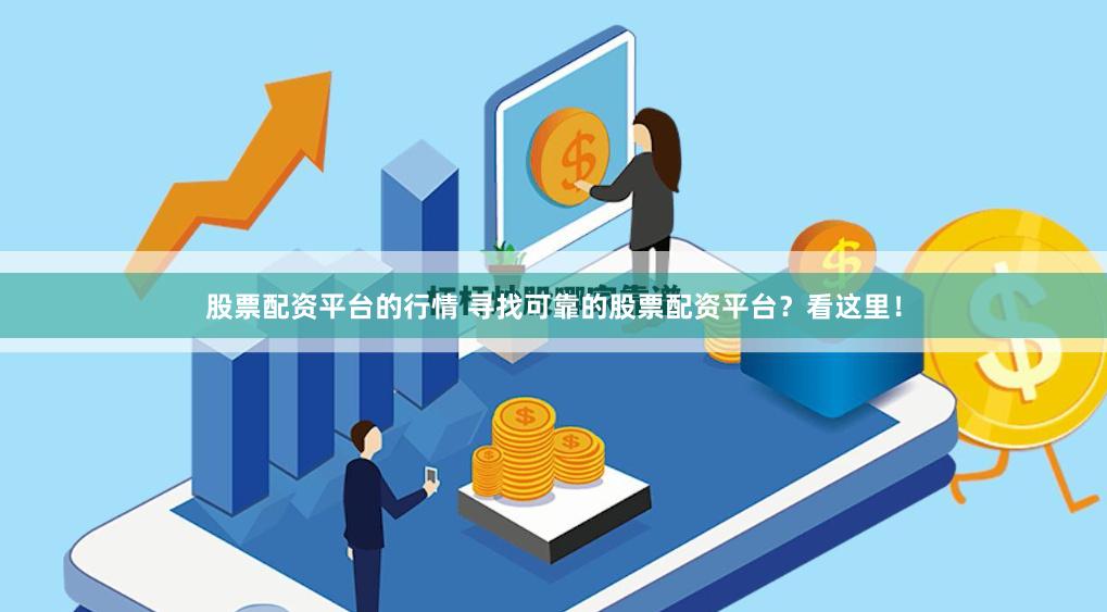 股票配资平台的行情 寻找可靠的股票配资平台？看这里！
