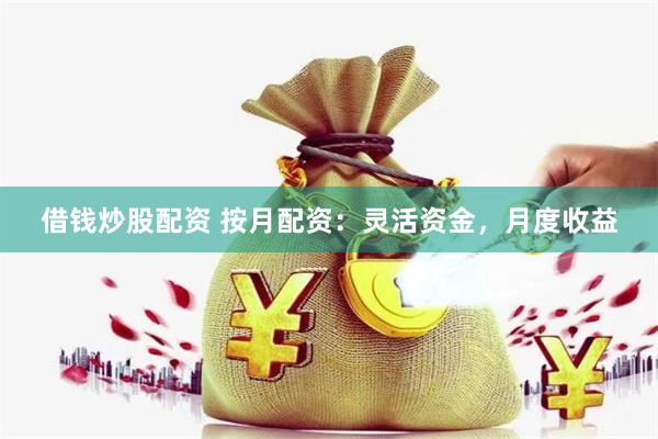 借钱炒股配资 按月配资：灵活资金，月度收益