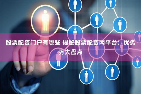 股票配资门户有哪些 揭秘股票配资网平台：优劣势大盘点